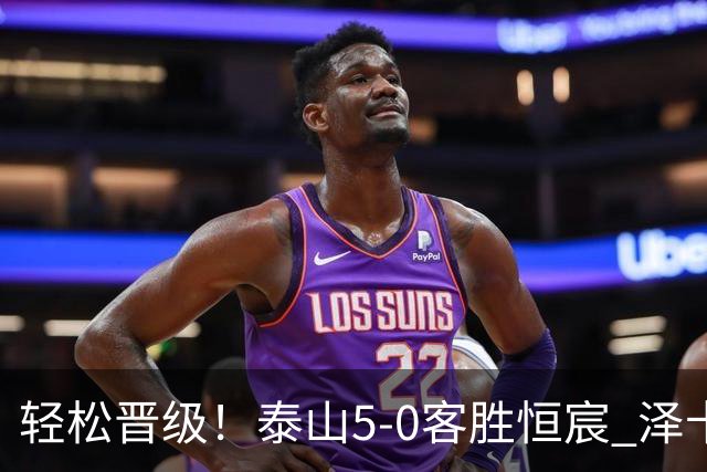 轻松晋级！泰山5-0客胜恒宸 泽卡戴帽陈蒲破门王大雷献助攻